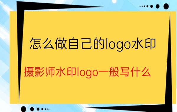 怎么做自己的logo水印 摄影师水印logo一般写什么？